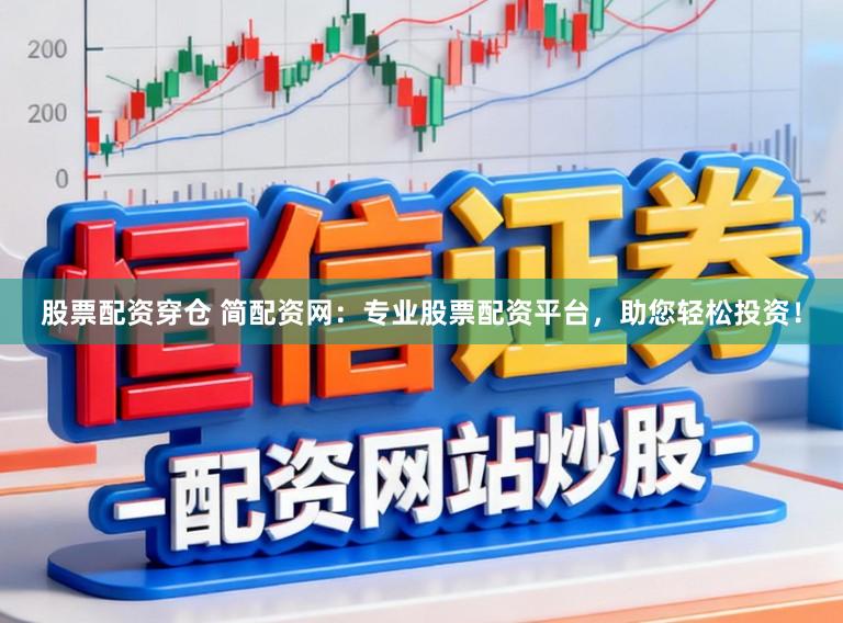 股票配资穿仓 简配资网：专业股票配资平台，助您轻松投资！