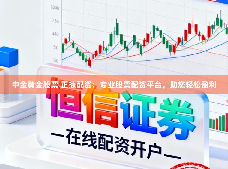 中金黄金股票 正捷配资：专业股票配资平台，助您轻松盈利