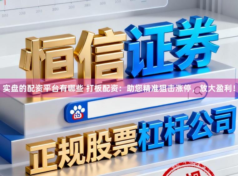 实盘的配资平台有哪些 打板配资：助您精准狙击涨停，放大盈利！