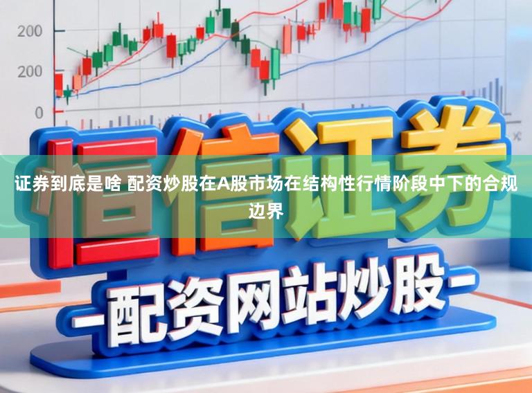 证券到底是啥 配资炒股在A股市场在结构性行情阶段中下的合规边界