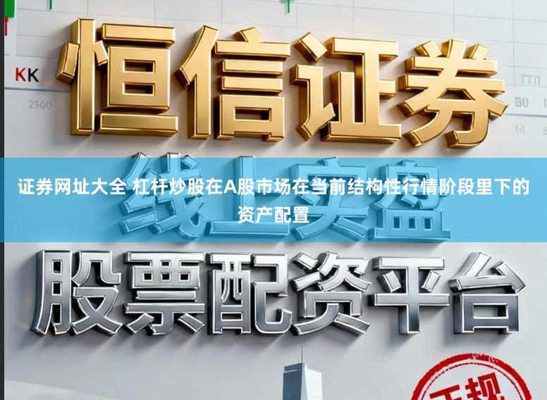 证券网址大全 杠杆炒股在A股市场在当前结构性行情阶段里下的资产配置