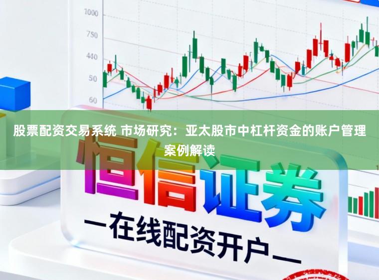 股票配资交易系统 市场研究：亚太股市中杠杆资金的账户管理案例解读
