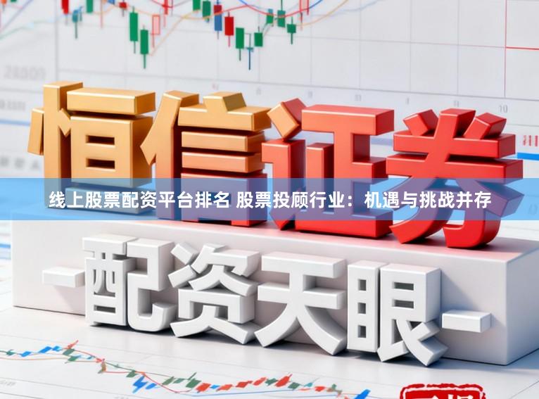 线上股票配资平台排名 股票投顾行业：机遇与挑战并存