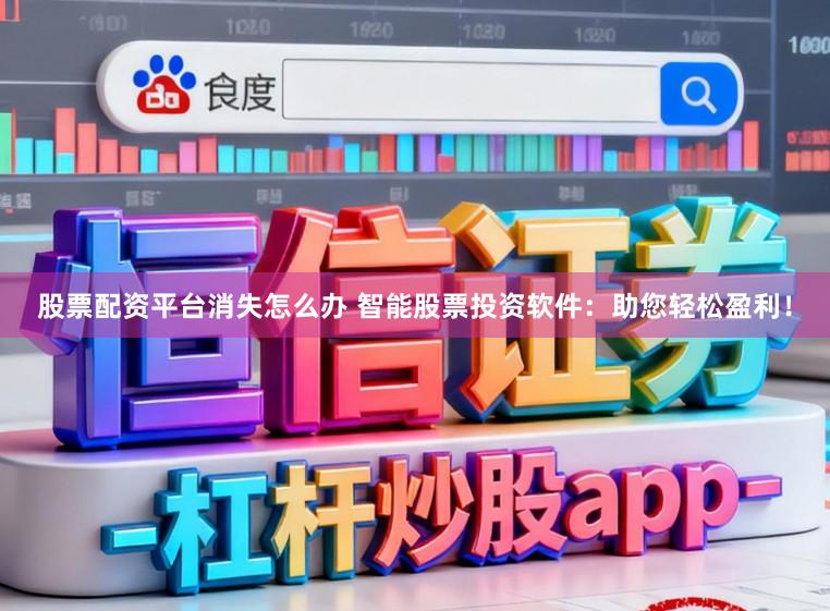 股票配资平台消失怎么办 智能股票投资软件：助您轻松盈利！