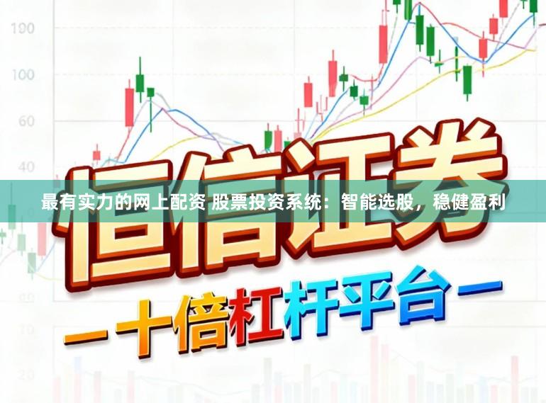 最有实力的网上配资 股票投资系统：智能选股，稳健盈利