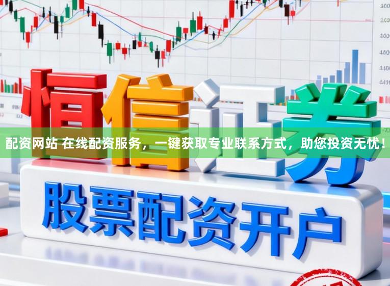 配资网站 在线配资服务，一键获取专业联系方式，助您投资无忧！