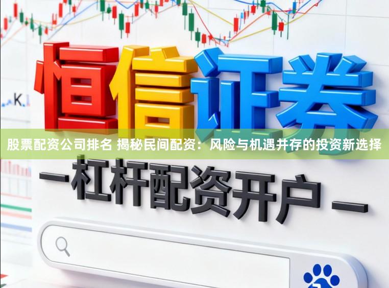 股票配资公司排名 揭秘民间配资：风险与机遇并存的投资新选择