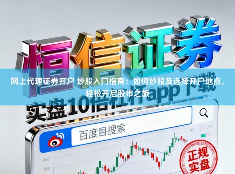 网上代理证券开户 炒股入门指南：如何炒股及选择开户地点，轻松开启股市之旅