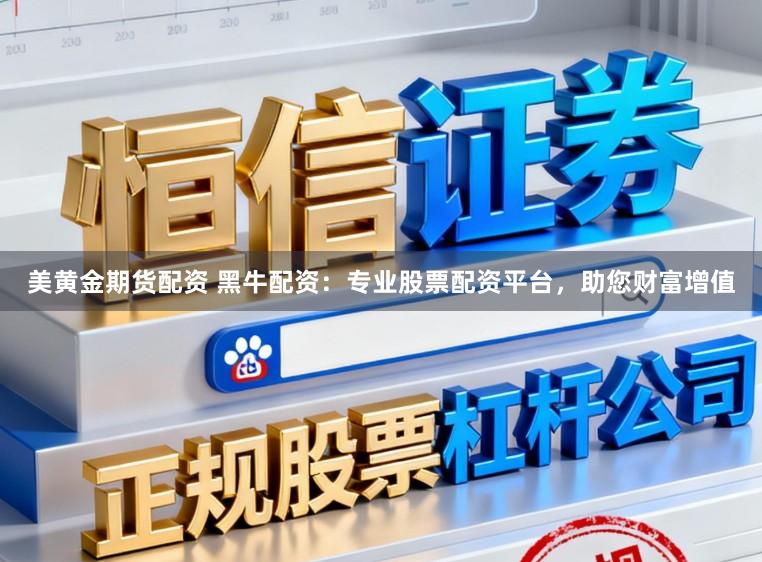 美黄金期货配资 黑牛配资：专业股票配资平台，助您财富增值
