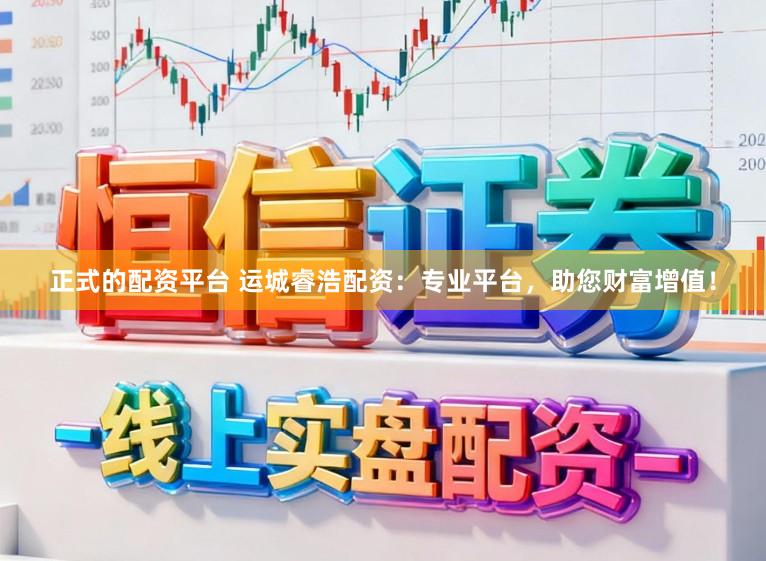 正式的配资平台 运城睿浩配资：专业平台，助您财富增值！