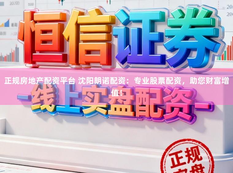 正规房地产配资平台 沈阳朗诺配资：专业股票配资，助您财富增值！