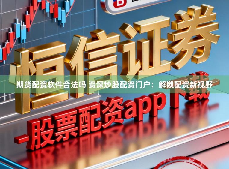 期货配资软件合法吗 资深炒股配资门户：解锁配资新视野