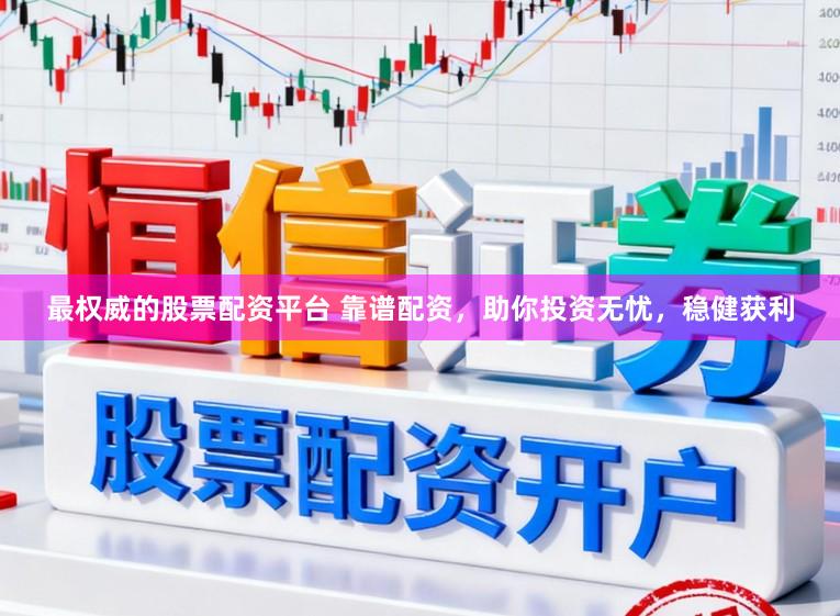 最权威的股票配资平台 靠谱配资，助你投资无忧，稳健获利