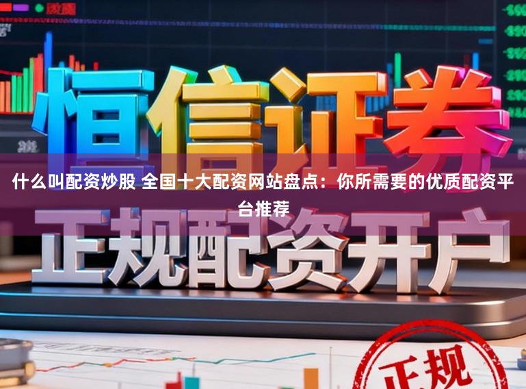 什么叫配资炒股 全国十大配资网站盘点：你所需要的优质配资平台推荐
