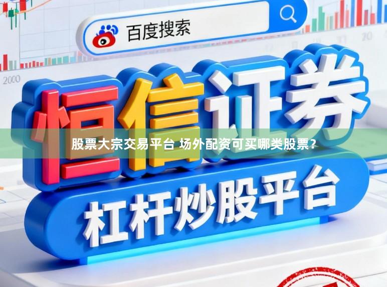 股票大宗交易平台 场外配资可买哪类股票？