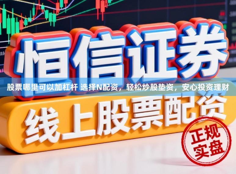 股票哪里可以加杠杆 选择N配资，轻松炒股垫资，安心投资理财