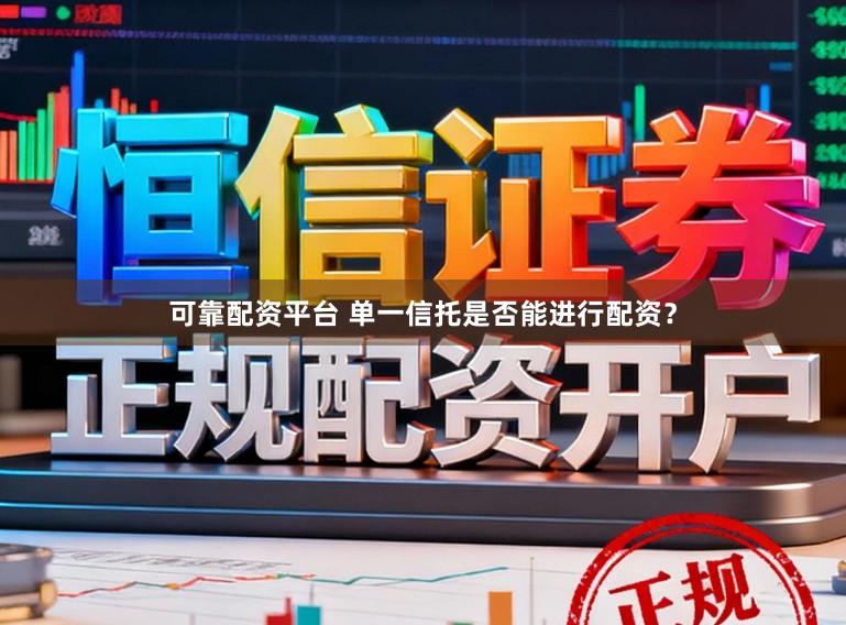 可靠配资平台 单一信托是否能进行配资？
