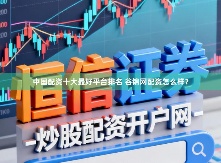 中国配资十大最好平台排名 谷锦网配资怎么样？