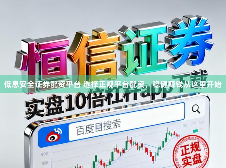 低息安全证券配资平台 选择正规平台配资,稳健赚钱从这里开始