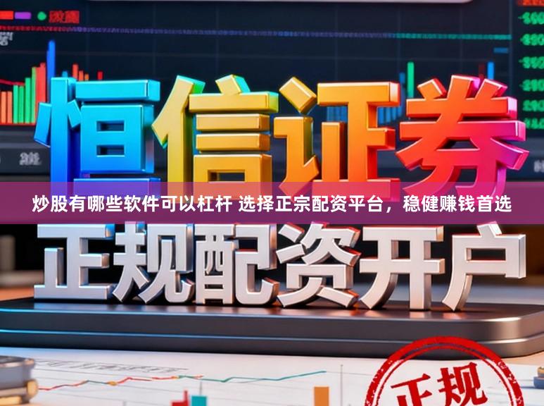 炒股有哪些软件可以杠杆 选择正宗配资平台,稳健赚钱首选