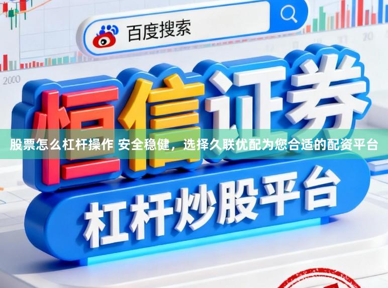 股票怎么杠杆操作 安全稳健，选择久联优配为您合适的配资平台