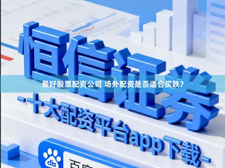 最好股票配资公司 场外配资是否适合买跌？