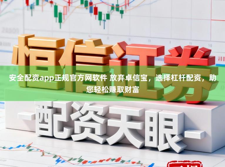 安全配资app正规官方网软件 放弃卓信宝，选择杠杆配资，助您轻松赚取财富
