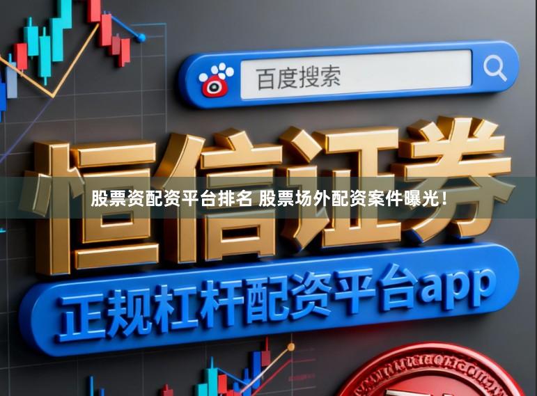 股票资配资平台排名 股票场外配资案件曝光！