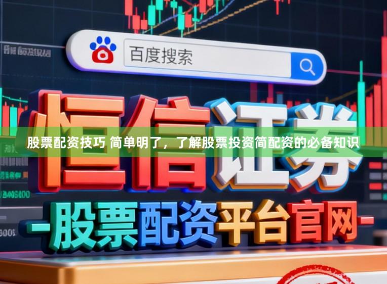 股票配资技巧 简单明了，了解股票投资简配资的必备知识