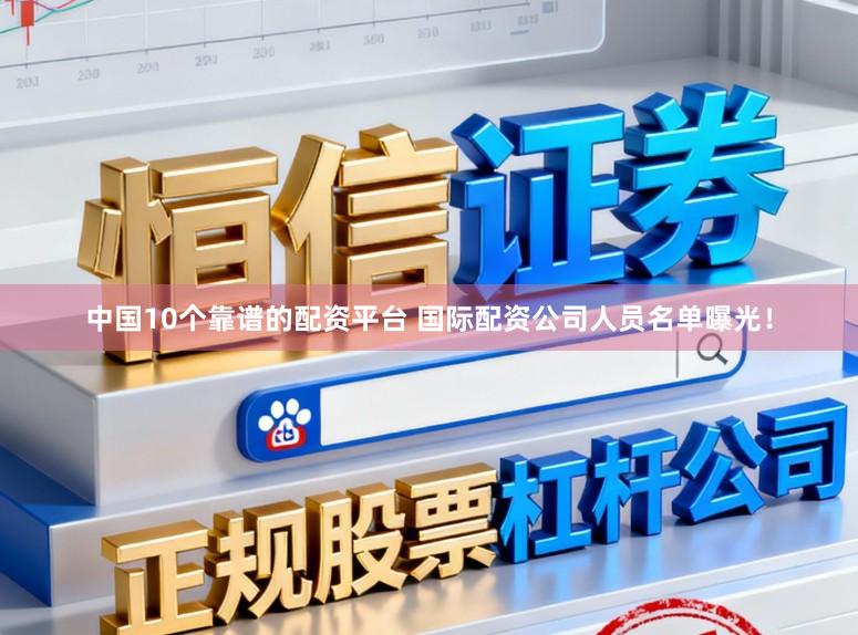 中国10个靠谱的配资平台 国际配资公司人员名单曝光！