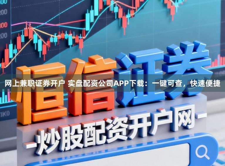 网上兼职证券开户 实盘配资公司APP下载：一键可查，快速便捷