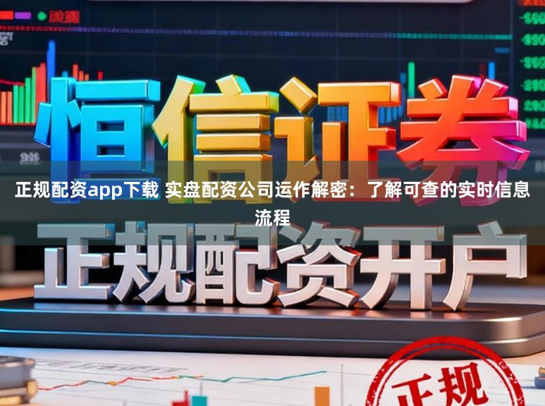 正规配资app下载 实盘配资公司运作解密：了解可查的实时信息流程