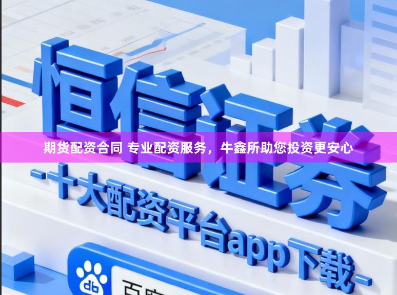 期货配资合同 专业配资服务，牛鑫所助您投资更安心