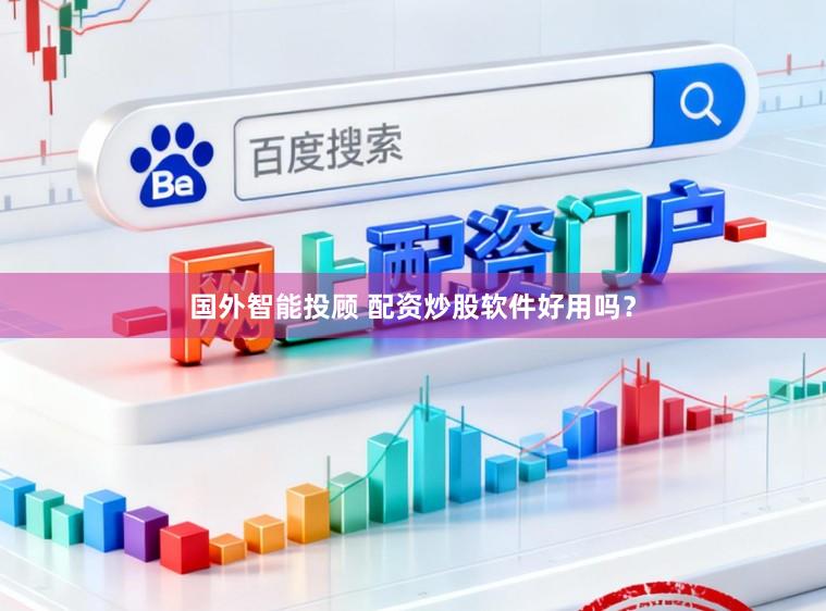 国外智能投顾 配资炒股软件好用吗？