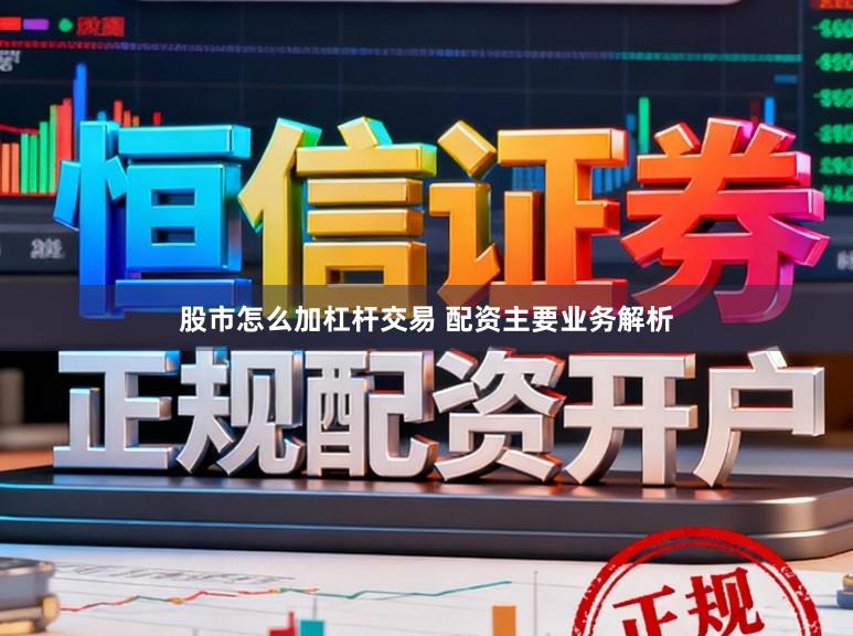 股市怎么加杠杆交易 配资主要业务解析