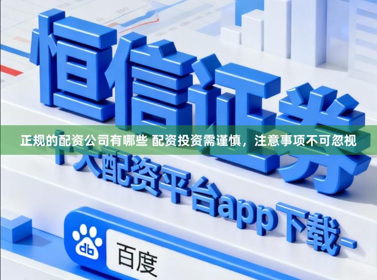 正规的配资公司有哪些 配资投资需谨慎，注意事项不可忽视