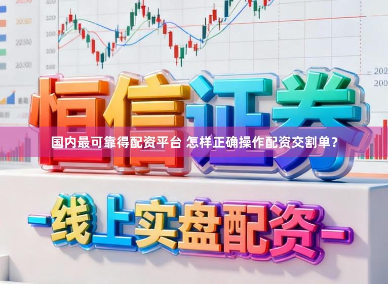 国内最可靠得配资平台 怎样正确操作配资交割单?