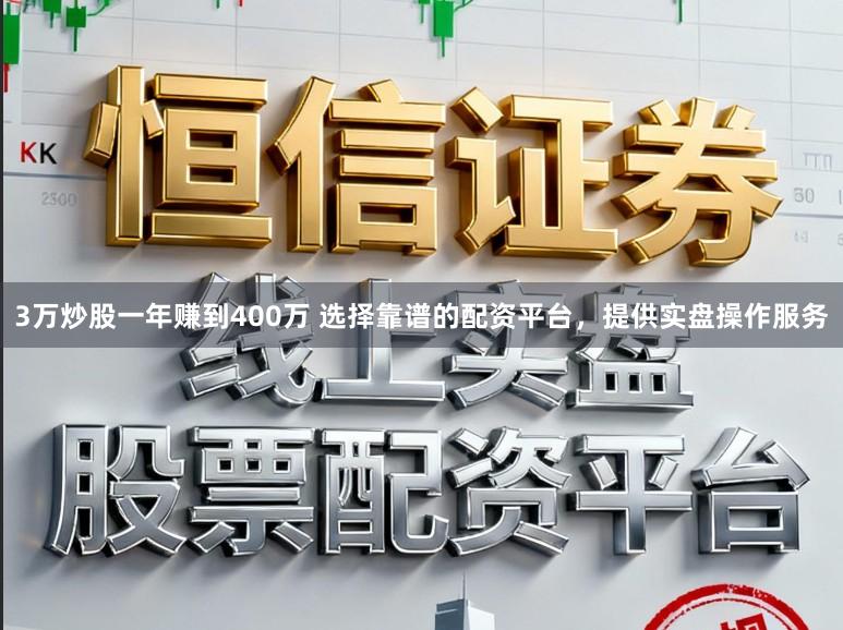 3万炒股一年赚到400万 选择靠谱的配资平台,提供实盘操作服务