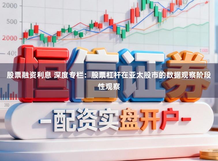 股票融资利息 深度专栏:股票杠杆在亚太股市的数据观察阶段性观察