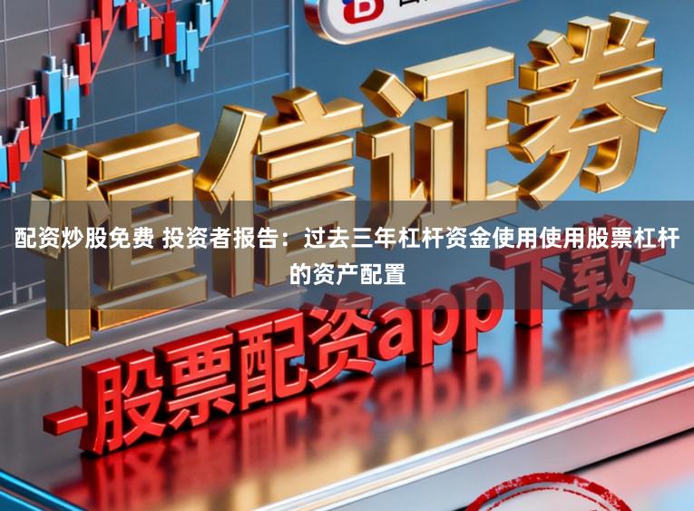 配资炒股免费 投资者报告:过去三年杠杆资金使用使用股票杠杆的资产配置