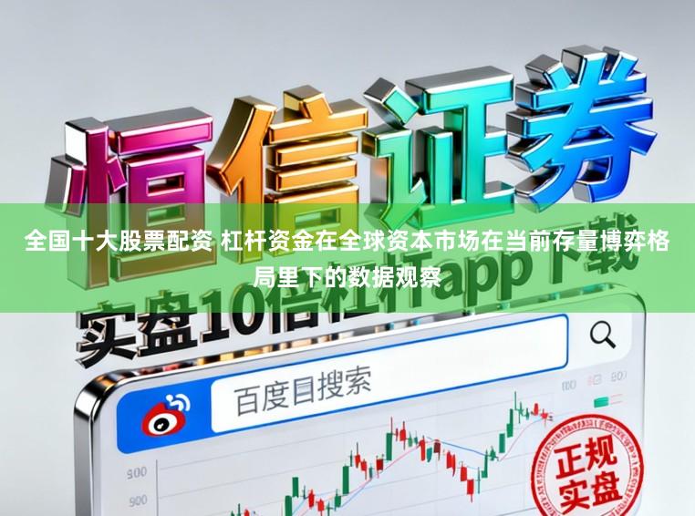 全国十大股票配资 杠杆资金在全球资本市场在当前存量博弈格局里下的数据观察