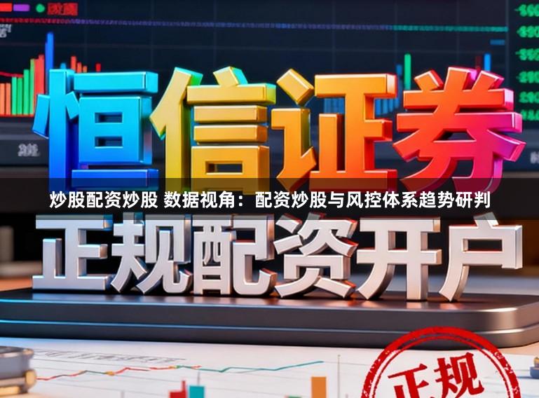 炒股配资炒股 数据视角:配资炒股与风控体系趋势研判