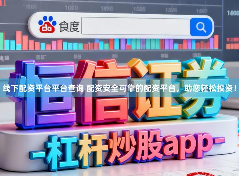 线下配资平台平台查询 配资安全可靠的配资平台,助您轻松投资!