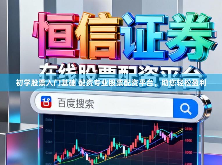 初学股票入门基础 配资专业股票配资平台,助您轻松盈利