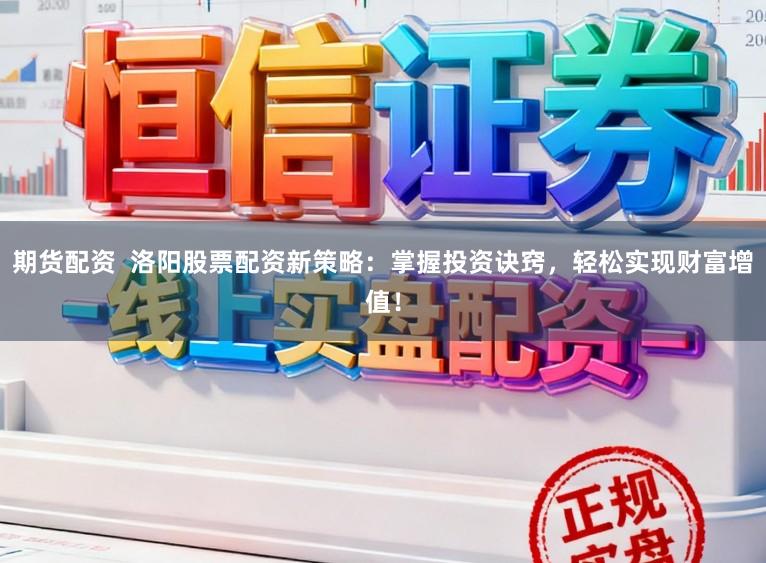 期货配资 洛阳股票配资新策略:掌握投资诀窍,轻松实现财富增值!