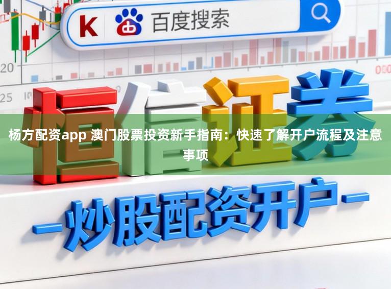 杨方配资app 澳门股票投资新手指南:快速了解开户流程及注意事项