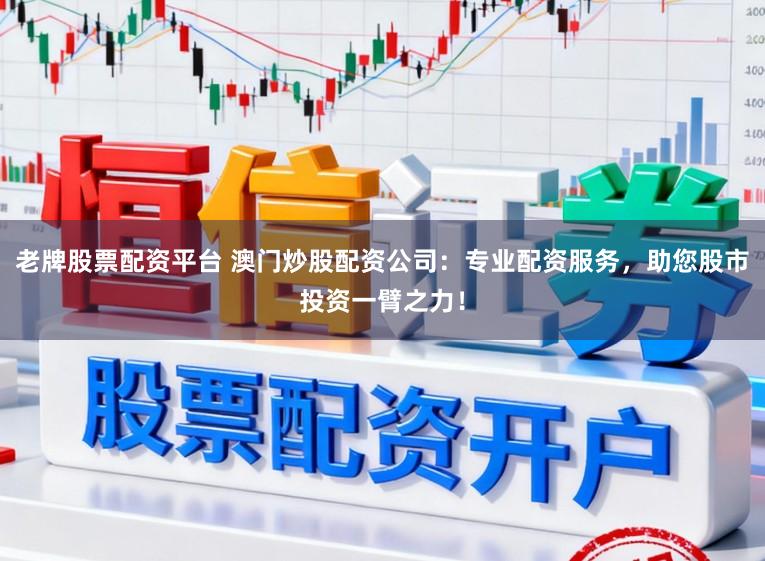 老牌股票配资平台 澳门炒股配资公司：专业配资服务，助您股市投资一臂之力！