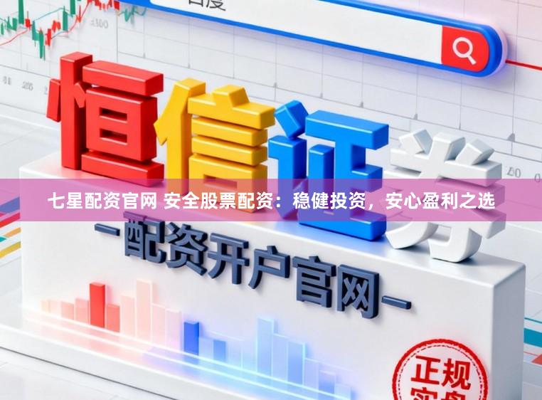 七星配资官网 安全股票配资：稳健投资，安心盈利之选