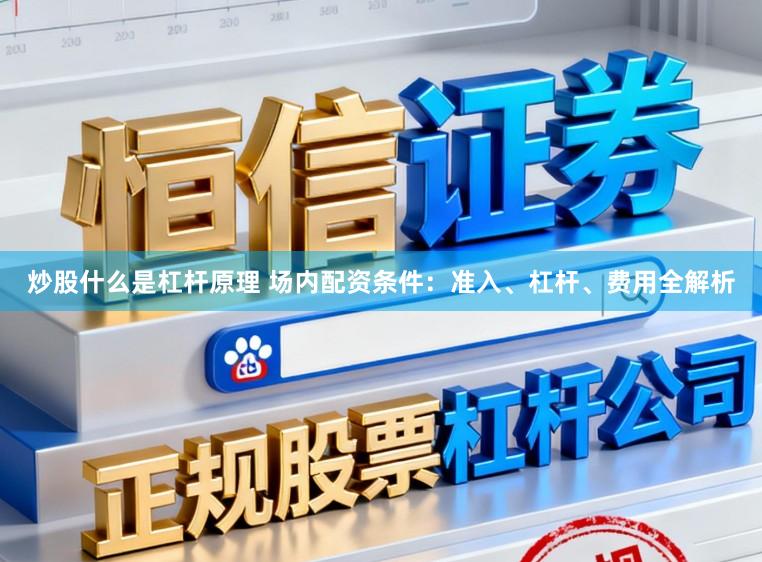 炒股什么是杠杆原理 场内配资条件:准入、杠杆、费用全解析
