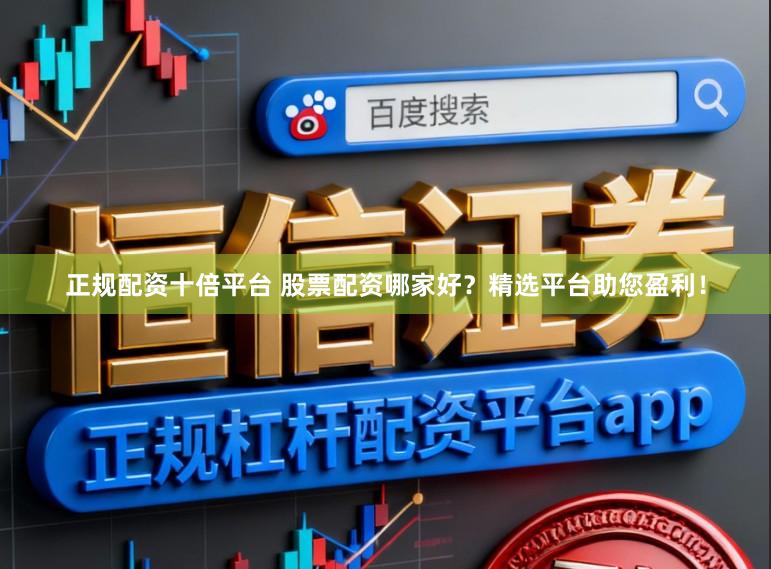 正规配资十倍平台 股票配资哪家好?精选平台助您盈利!